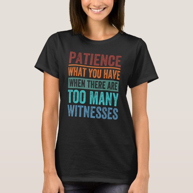 Camiseta Patience What You Have When There Are Too Many Wit (Frente)