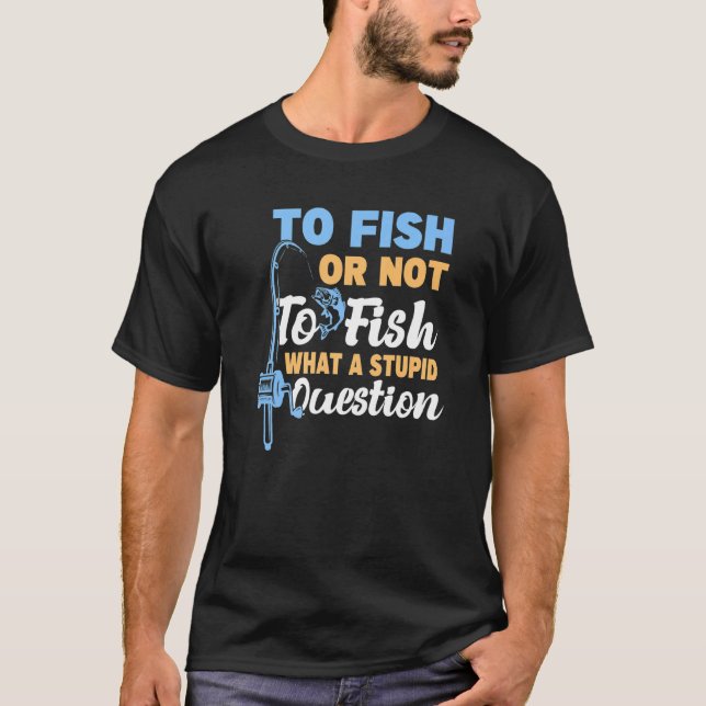 Camiseta Pescar Ou Não Pescar Que Peixes Estúpidos (Frente)