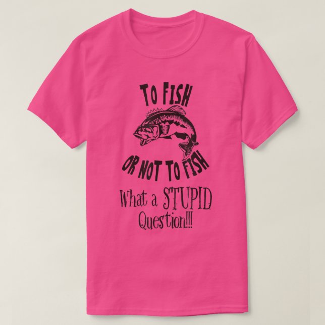 Camiseta Pescar Ou Não Pescar Que Pergunta Estúpida  (Frente do Design)
