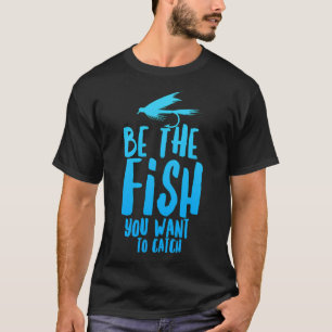 Camiseta Pescaria com Mosca Engraçada Seja o Peixe que Você