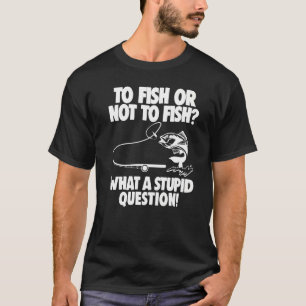 Camiseta Pescaria Pescar ou Não Pescar Que Pergunta Estúpi