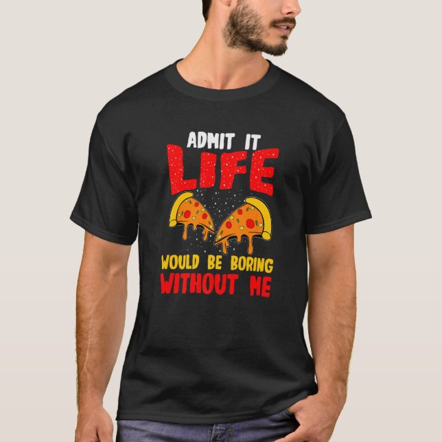 Camiseta Pizza Admite Que A Vida Seria Chata Sem Mim (Frente)