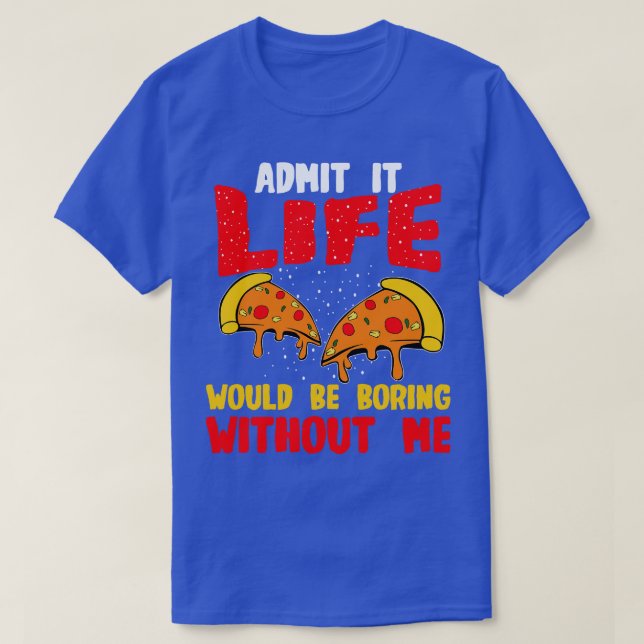 Camiseta Pizza Admite Que A Vida Seria Chata Sem Mim (Frente do Design)