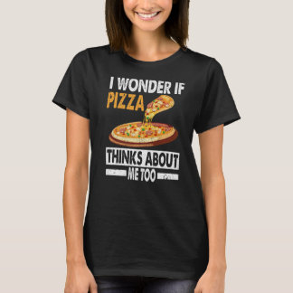 Camiseta Pizza, Eu Me Pergunto Se Pizza Acha De Mim Também.