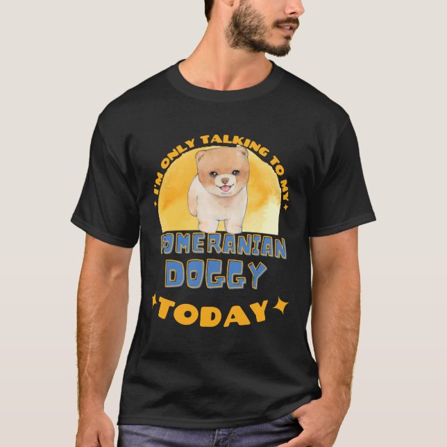 Camiseta Pomeranian I Am Only Talking To My Dog Today (Frente)