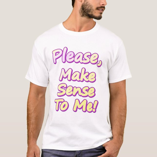 Camiseta "Por Favor, Faça Sentido Para Mim!" Design bonito. (Frente)