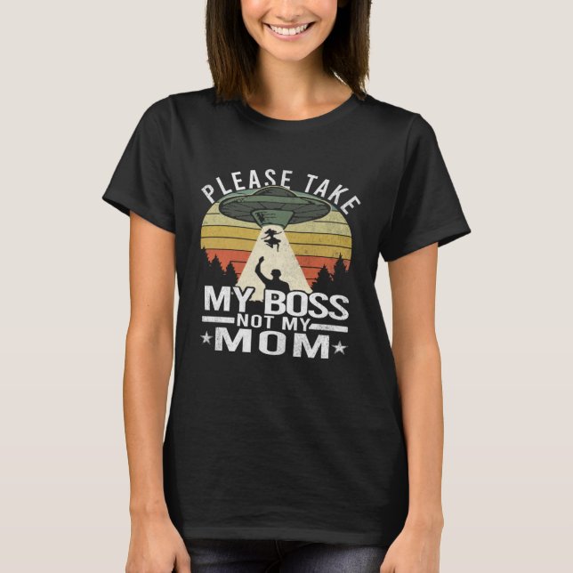 Camiseta Por Favor, Leve O Meu Chefe Não A Minha Mãe Aliens (Frente)
