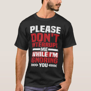 Camiseta Por favor, não me interrompa enquanto estou te ign
