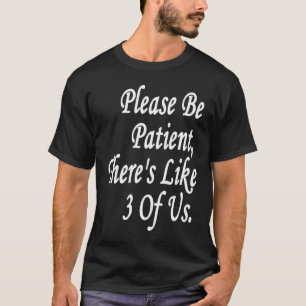 Camiseta Por favor, seja paciente. Há 3 de nós.