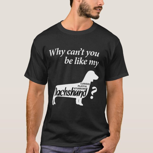 Camiseta Por Que Você Não Pode Ser Como Meu Dachshund? (Frente)