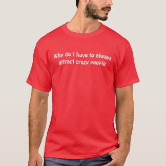 Camiseta Porque eu atraio sempre pessoas loucas
