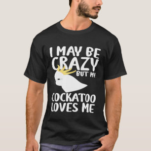 Camiseta Posso Estar Louco, Minha Cockatoo Me Ama - Par De
