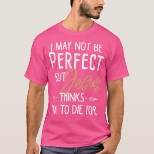 Camiseta Posso Não Ser Perfeito, Mas Jesus Acha Que Vou Mor