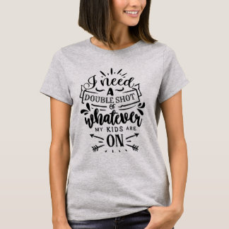 Camiseta Preciso de uma Dose Dupla do que Quer que Meus Fil