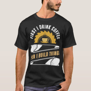 Camiseta presentes de carpinteiro, primeiro bebo café depoi