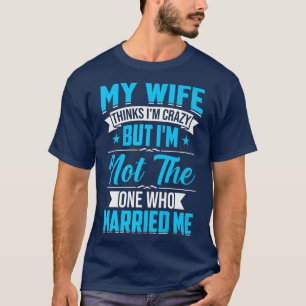 Camiseta Presentes Homem Minha Esposa Acha Que Eu Sou Louco