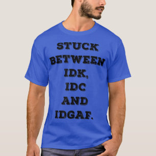 Camiseta Preso entre IDK IDC IDGA Adulto engraçado Sarcásti