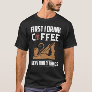 Camiseta Primeiro Bebo Café E Depois Construo Coisas Que Vi