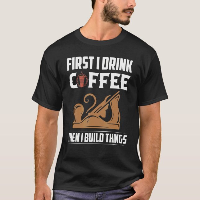 Camiseta Primeiro Bebo Café E Depois Construo Coisas Que Vi (Frente)