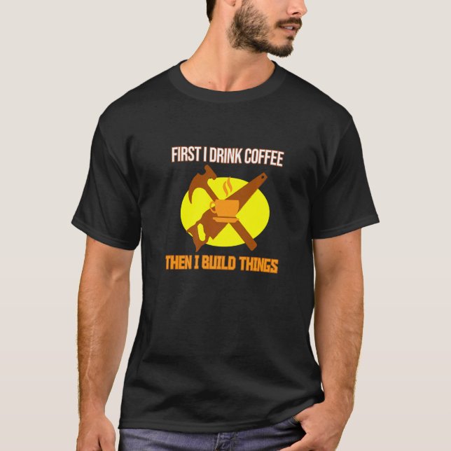 Camiseta Primeiro Café Depois Construa Coisas De Madeira De (Frente)