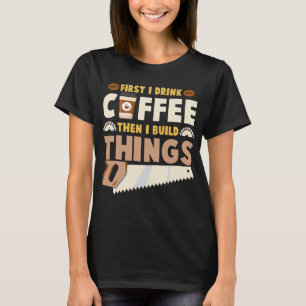 Camiseta primeiro eu bebo café, depois eu construo coisas