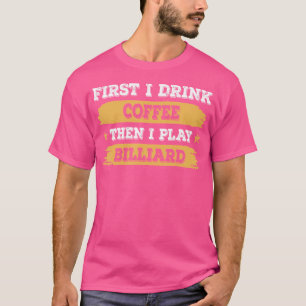 Camiseta Primeiro Eu Bebo Café Depois Eu Toco Billiard