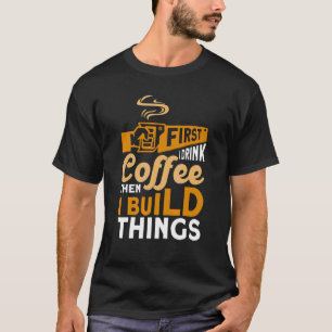 Camiseta Primeiro Eu Bebo Café E Depois Construo Coisas, Wo