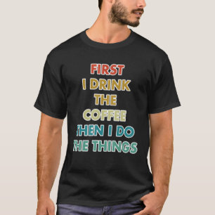 Camiseta Primeiro Eu Bebo Café E Depois Faço As Coisas