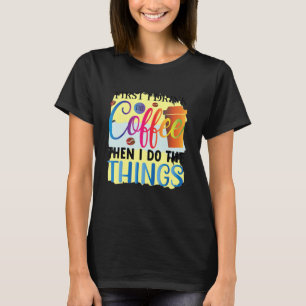 Camiseta Primeiro Eu Bebo Café E Depois Faço As Coisas Desl