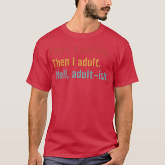 Camiseta Primeiro, eu Café. Depois eu Adulto. Bem, Adulto-í
