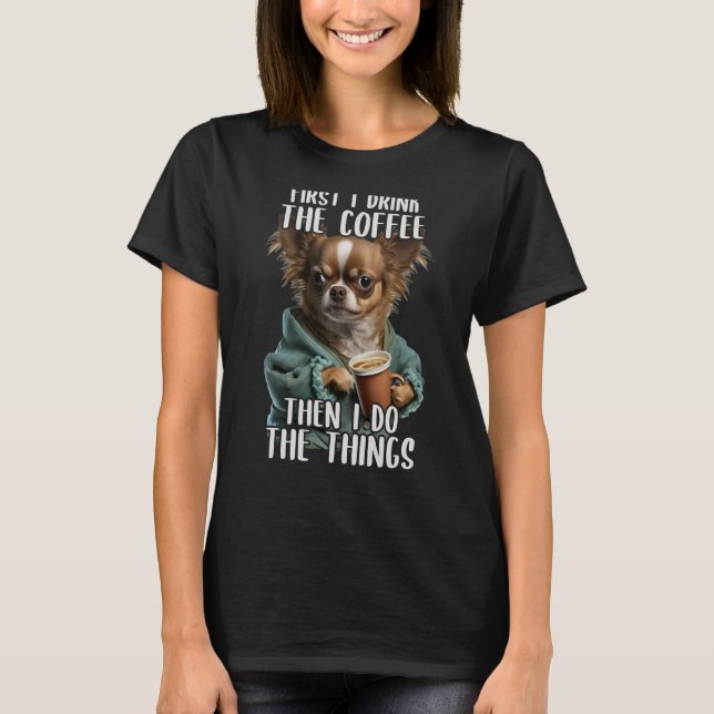 Camiseta Primeiro Eu Faço Café E Chihuahua Sarcástico (Frente)