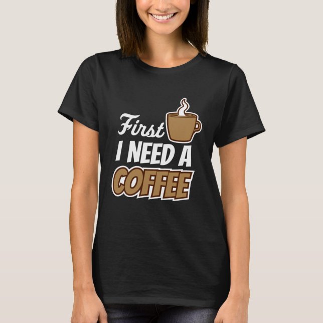 Camiseta Primeiro Preciso De Um Café De Café Favorito. (Frente)