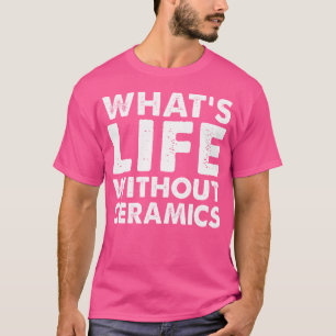 Camiseta Qual é a Vida Sem Cerâmica Engraçada Cerâmica
