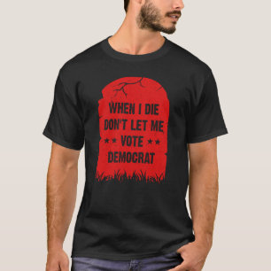 Camiseta Quando eu morrer não me deixe votar democrata, an