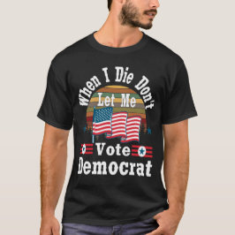 Camiseta Quando eu morrer, não me deixe votar em Democrata,