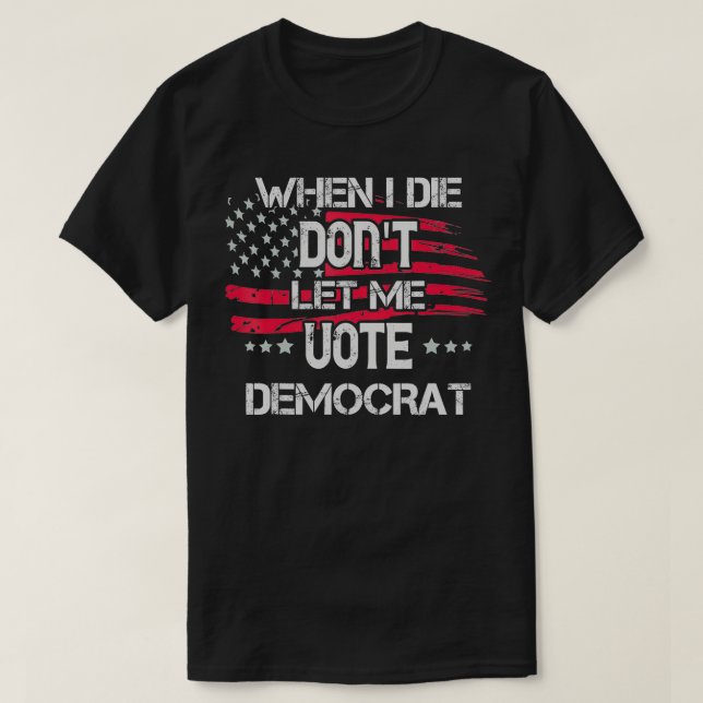 Camiseta Quando eu morrer, não me deixe votar no democrata  (Frente do Design)