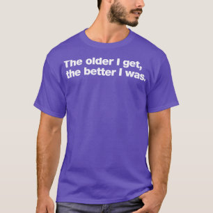 Camiseta Quanto mais velho eu fico melhor eu estava