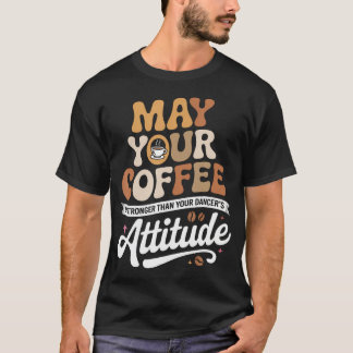 Camiseta Que Seu Café Seja Mais Forte Que Seu Dançarino