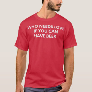 Camiseta Quem Precisa De Amor Se Você Pode Ter Cerveja 