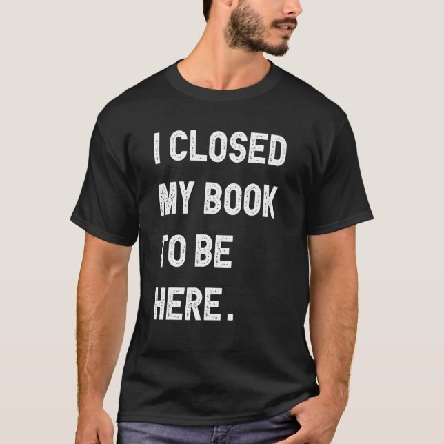 Camiseta Reading Book I Closed My Book To Be Here (Frente)