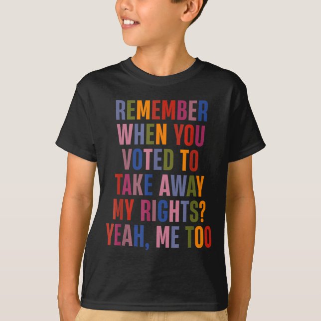 Camiseta Remember When You Voted To Take Away My Rights Me  (Frente)