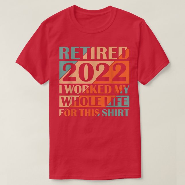 Camiseta Retired 2022 I Worked My Whole Life  (Frente do Design)