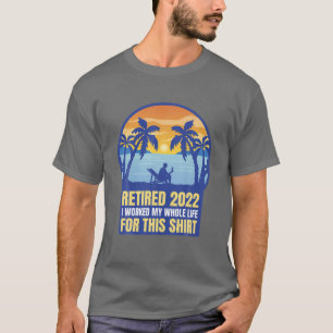 Camiseta Retired 2022 I Worked My Whole Life For This , Ret