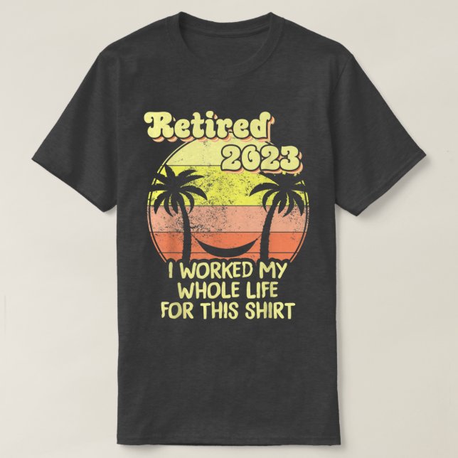 Camiseta Retired 2023 I Worked My Whole Life, Funny Retirem (Frente do Design)