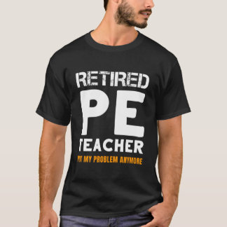 Camiseta Retired Pe Teacher Retiret Not My Problem Anymore