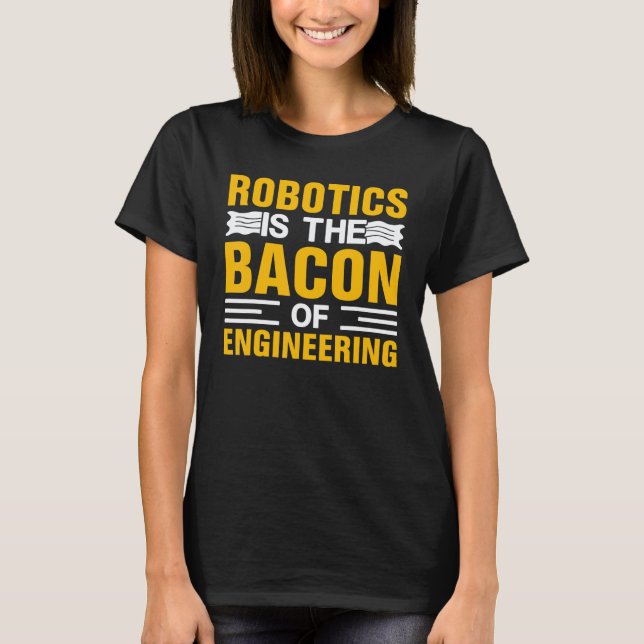 Camiseta Robótica É o Bacon da Engenharia  Mecânico de Robô (Frente)