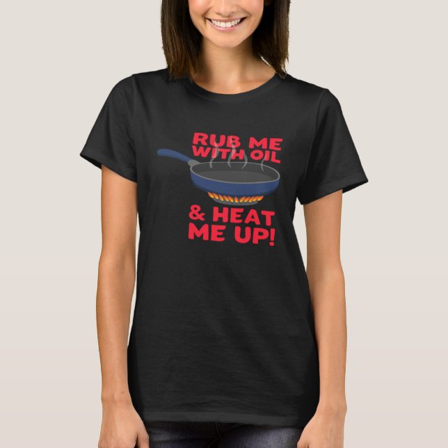 Camiseta Rub me With Oil And Heat me Up Cast Iron Skillet (Frente)