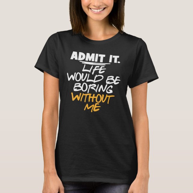 Camiseta Sarcástico Admite Que A Vida Seria Chata Sem Mim (Frente)