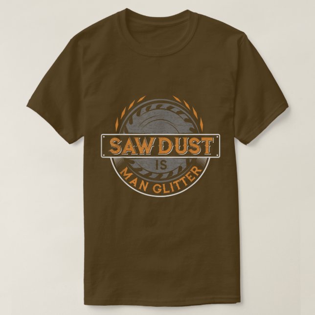 Camiseta Sawdust is Man Glitter  for Woodworkers & Carpente (Frente do Design)