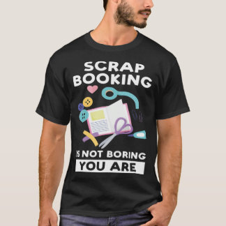 Camiseta scrapbooking is not boring you are scrapbook